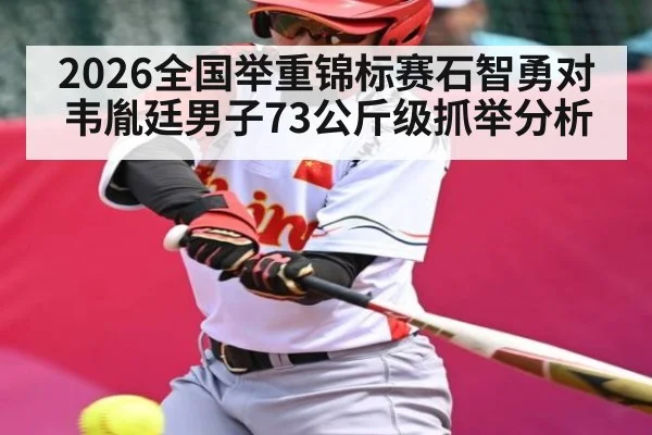 2026全国举重锦标赛石智勇对韦胤廷男子73公斤级抓举分析