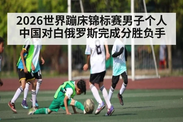 2026世界蹦床锦标赛男子个人中国对白俄罗斯完成分胜负手
